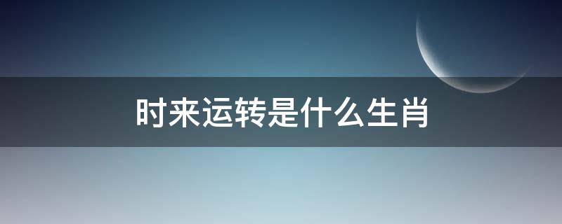 时来运转是什么生肖（时来运转是什么意思）