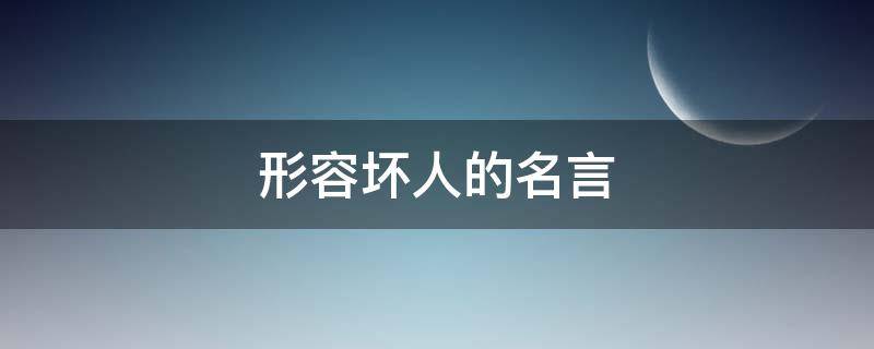 形容坏人的名言 形容坏人的名言有哪些
