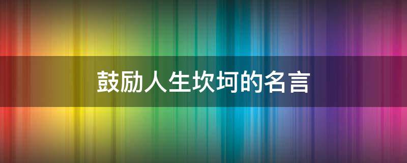 鼓励人生坎坷的名言 鼓励人生坎坷的句子