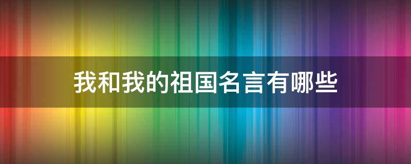 我和我的祖国名言有哪些（《我和我的祖国》名言名句）