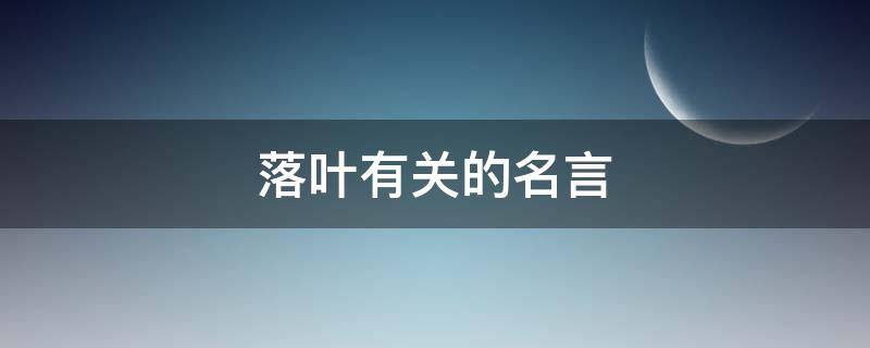 落叶有关的名言（落叶有关的名言名句大全）