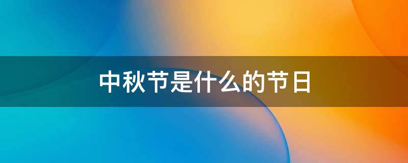 中秋节是什么的节日 2021年中秋节是几月几号