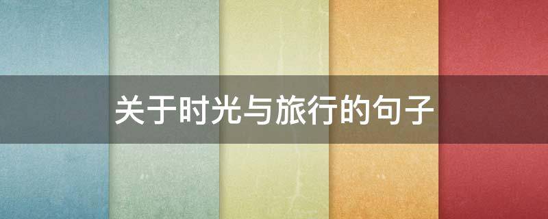 关于时光与旅行的句子 关于时光旅行的热门问题