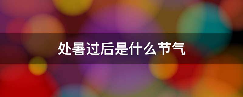 处暑过后是什么节气 处暑之后是