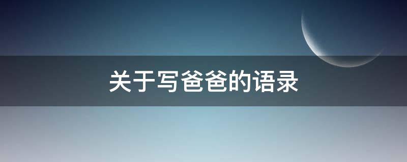 关于写爸爸的语录（关于写爸爸的语录怎么写）