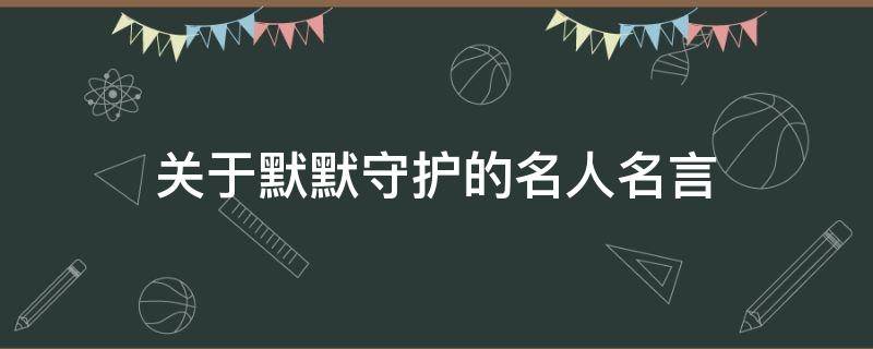 关于默默守护的名人名言 关于默默守护的名人名言大全