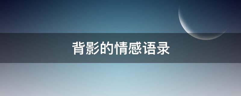 背影的情感语录（背影的情感感悟）