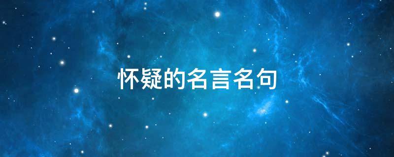 怀疑的名言名句 怀疑的名言名句大全,代表不信任