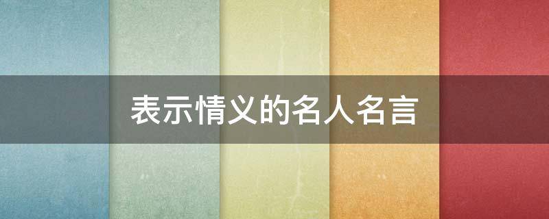表示情义的名人名言 表示情义的名人名言大全