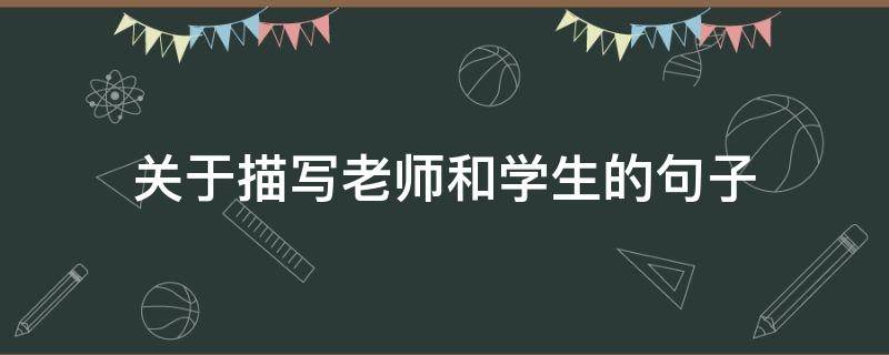 关于描写老师和学生的句子 关于描写老师和学生的句子有哪些
