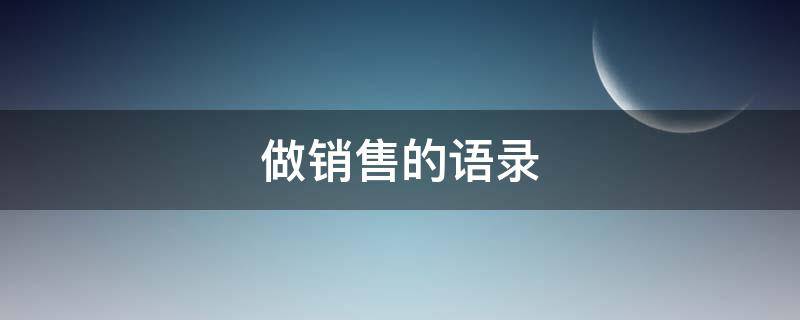 做销售的语录（做销售的语录短句）