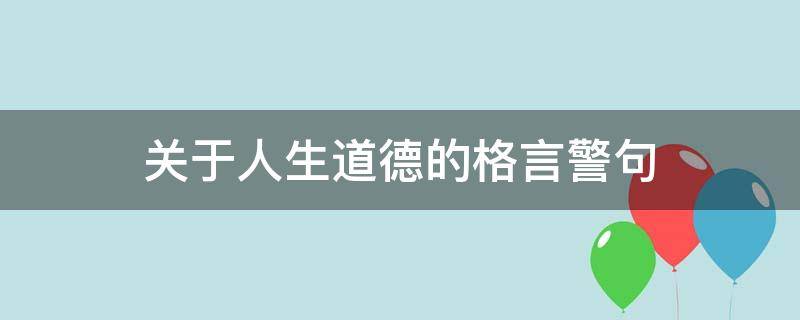 关于人生道德的格言警句（关于人生道德的格言警句大全）