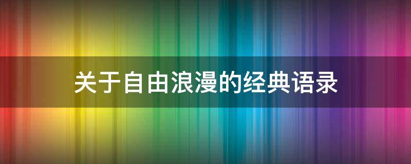关于自由浪漫的经典语录 自由浪漫的文案