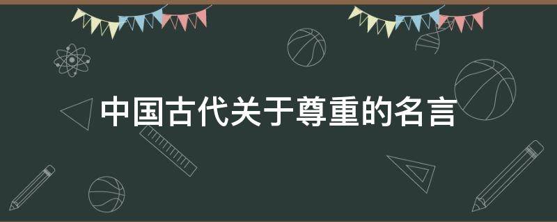 中国古代关于尊重的名言（中国古代关于尊重的名言名句）