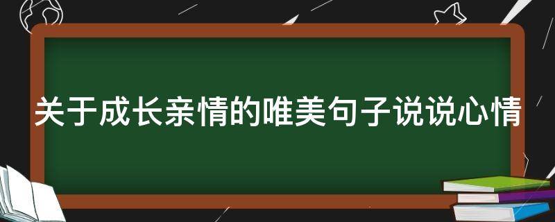 关于成长亲情的唯美句子说说心情 关于成长亲情的唯美句子说说心情图片