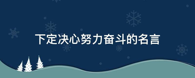 下定决心努力奋斗的名言 下定决心的名言名句