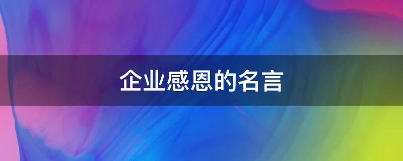 企业感恩的名言 企业感恩的名言警句