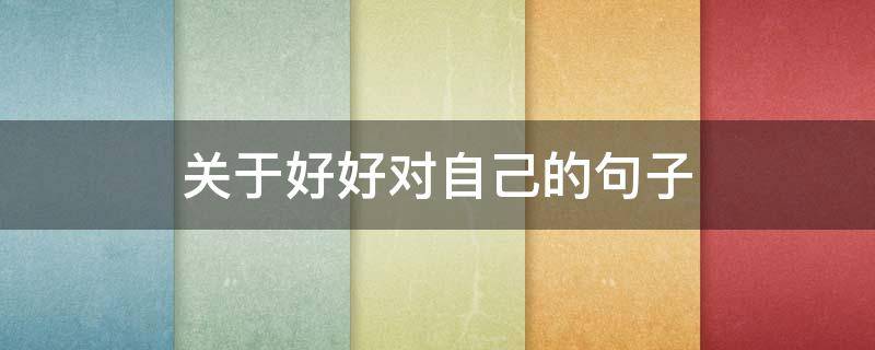 关于好好对自己的句子 好好对自己的语句