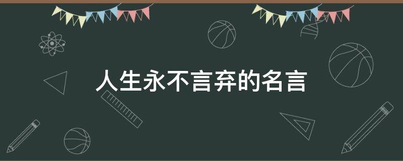 人生永不言弃的名言（人生永不言弃的名言名句）