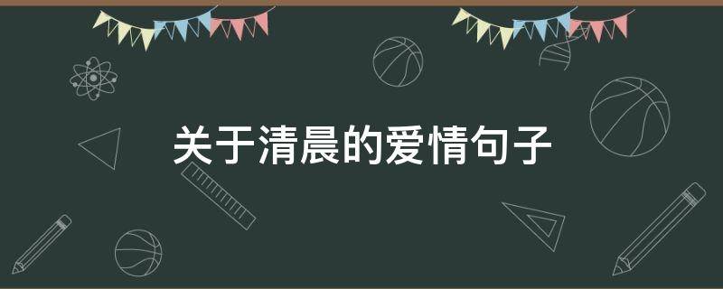 关于清晨的爱情句子（清晨的爱情唯美句子）