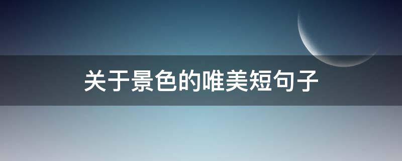 关于景色的唯美短句子 关于景色的唯美短句子英文