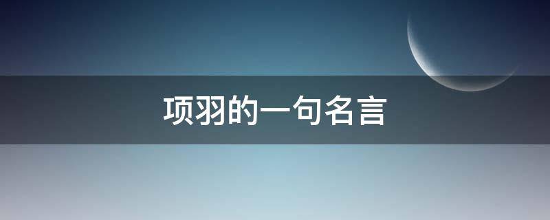 项羽的一句名言 项羽金典名言