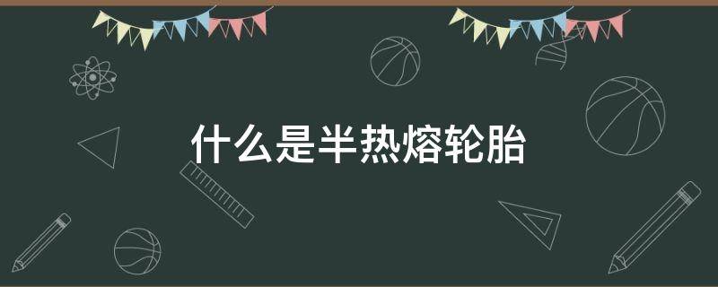 什么是半热熔轮胎 半热熔轮胎雨天很滑吗