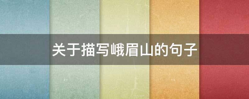 关于描写峨眉山的句子 描写峨眉山的句子 超优美