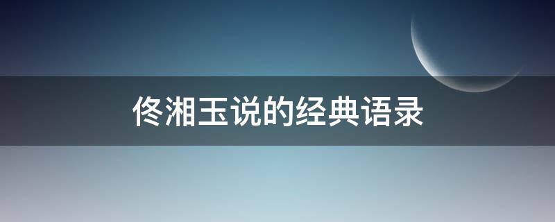 佟湘玉说的经典语录（佟湘玉说的话）