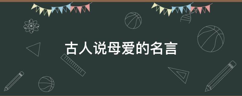 古人说母爱的名言 古人说母爱的名言警句