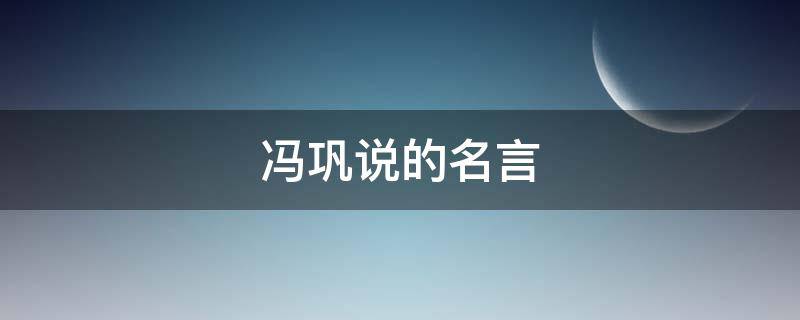 冯巩说的名言（冯巩说的名言名句大全）