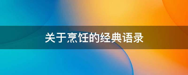 关于烹饪的经典语录 关于烹饪的经典语录有哪些