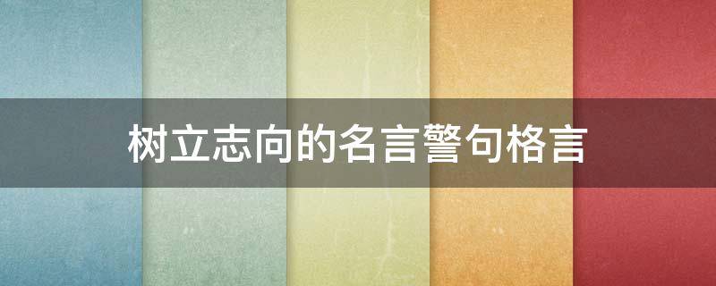 树立志向的名言警句格言 树立志向的名言警句格言怎么写