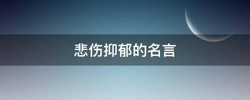 悲伤抑郁的名言（悲伤抑郁的名言名句）