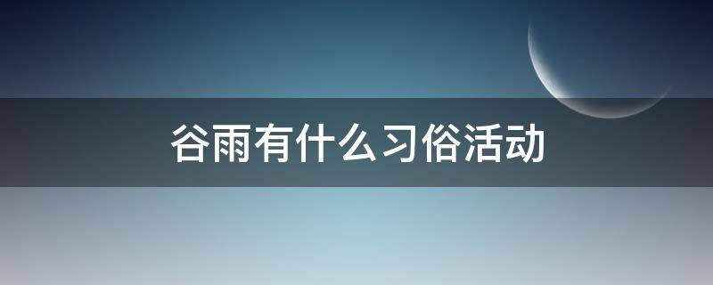 谷雨有什么习俗活动 谷雨的风俗活动和寓意