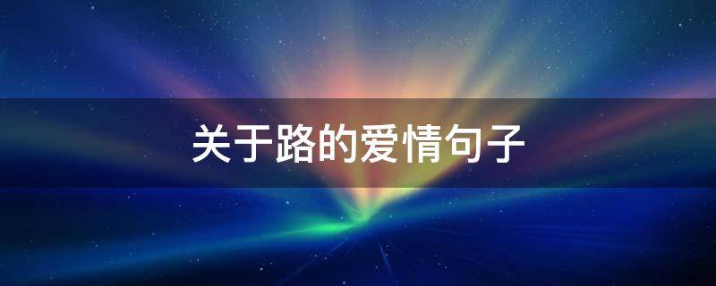 关于路的爱情句子 关于路的情话