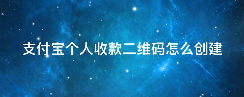 支付宝个人收款二维码怎么创建（支付宝收款码怎么申请个人收款码）