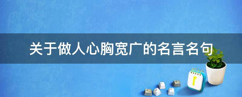 关于做人心胸宽广的名言名句（关于做人心胸宽广的名言名句有哪些）