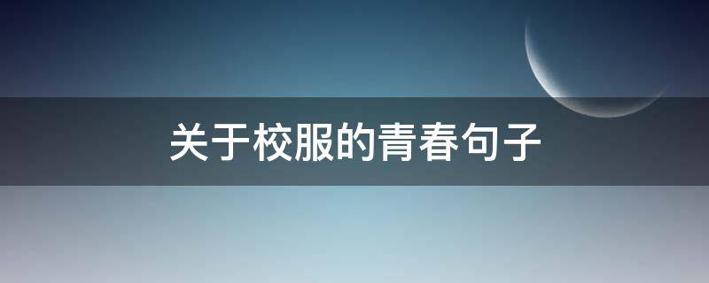 关于校服的青春句子（有关校服青春唯美句子）