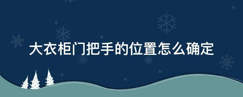 大衣柜门把手的位置怎么确定（大衣柜门把手安装位置图）