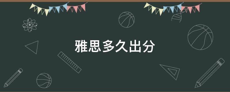 雅思多久出分 雅思考完多久出成绩