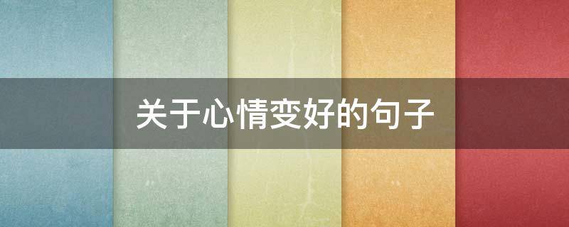关于心情变好的句子 关于心情变好的句子简短
