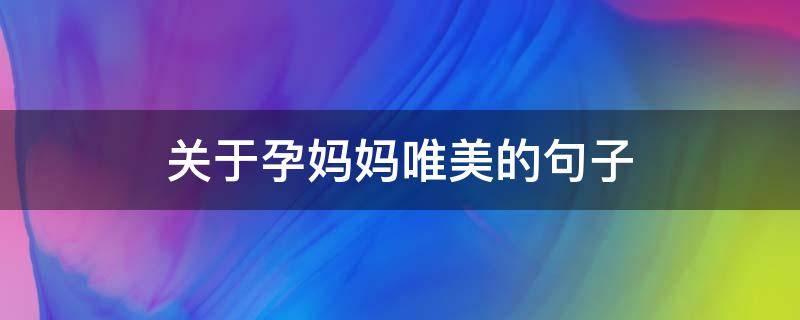关于孕妈妈唯美的句子（关于孕妈妈唯美的句子有哪些）