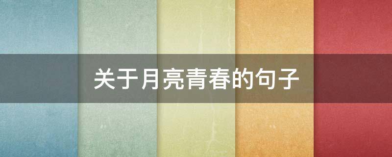 关于月亮青春的句子（关于月亮的情句）