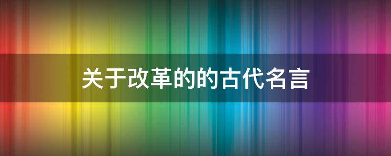 关于改革的的古代名言 关于改革的古语和箴言