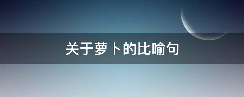 关于萝卜的比喻句（描写萝卜的比喻句子）