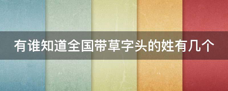 有谁知道全国带草字头的姓有几个 有谁知道全国带草字头的姓有几个名字