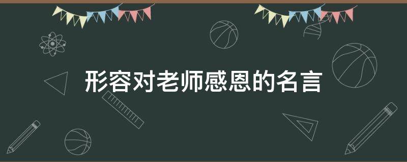 形容对老师感恩的名言（形容对老师感恩的成语）