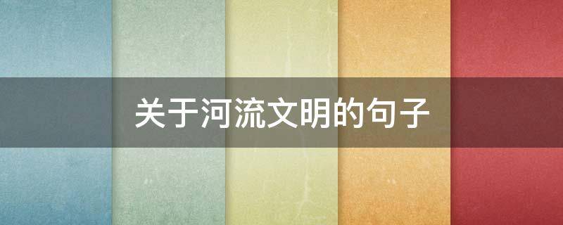 关于河流文明的句子（关于河流文明的句子摘抄）