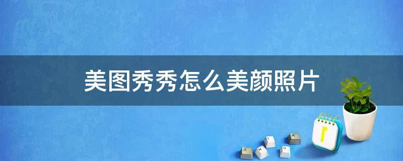 美图秀秀怎么美颜照片（美图秀秀美颜照片会保存）